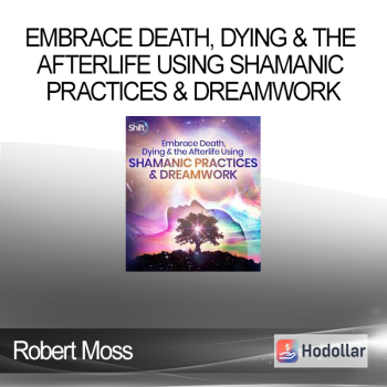 Robert Moss - Embrace Death Dying & the Afterlife Using Shamanic Practices & Dreamwork