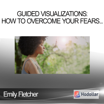 Emily Fletcher - Guided Visualizations: How To Overcome Your Fears, Excel At Work & Have Mind-Blowing Sex